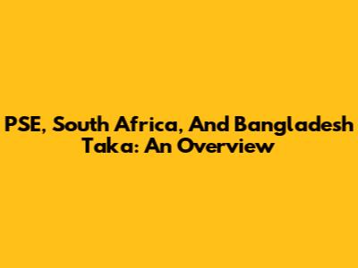 PSE, South Africa, And Bangladesh Taka: An Overview