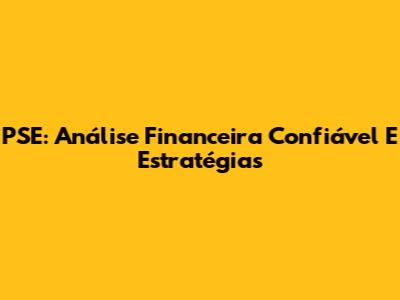 PSE: Análise Financeira Confiável E Estratégias