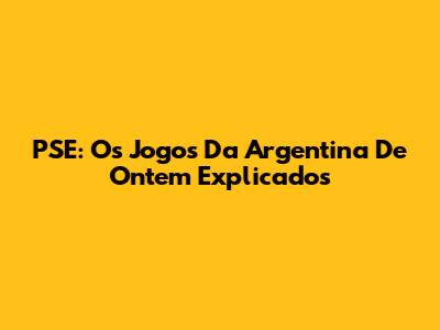 PSE: Os Jogos Da Argentina De Ontem Explicados