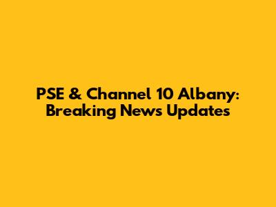 PSE & Channel 10 Albany: Breaking News Updates