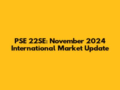 PSE 22SE: November 2024 International Market Update