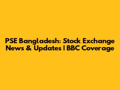 PSE Bangladesh: Stock Exchange News & Updates | BBC Coverage