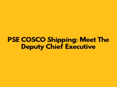 PSE COSCO Shipping: Meet The Deputy Chief Executive