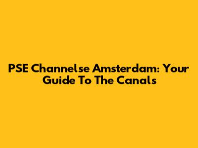 PSE Channelse Amsterdam: Your Guide To The Canals