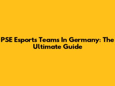 PSE Esports Teams In Germany: The Ultimate Guide
