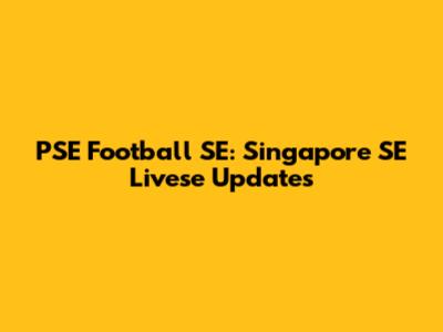 PSE Football SE: Singapore SE Livese Updates