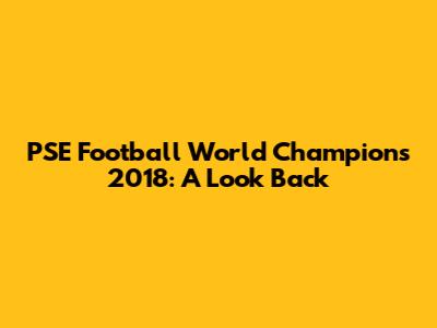 PSE Football World Champions 2018: A Look Back