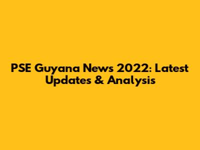 PSE Guyana News 2022: Latest Updates & Analysis