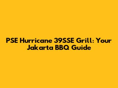 PSE Hurricane 39SSE Grill: Your Jakarta BBQ Guide