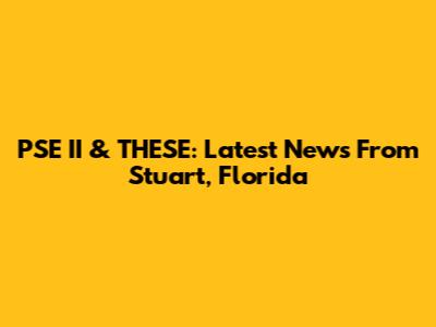 PSE II & THESE: Latest News From Stuart, Florida