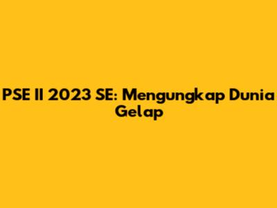 PSE II 2023 SE: Mengungkap Dunia Gelap