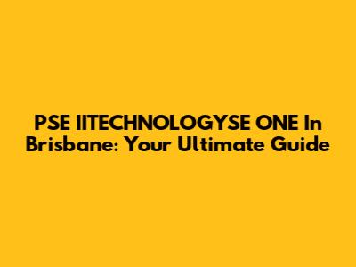 PSE IITECHNOLOGYSE ONE In Brisbane: Your Ultimate Guide