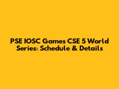 PSE IOSC Games CSE 5 World Series: Schedule & Details