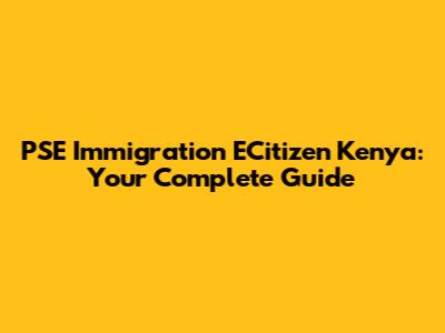 PSE Immigration ECitizen Kenya: Your Complete Guide
