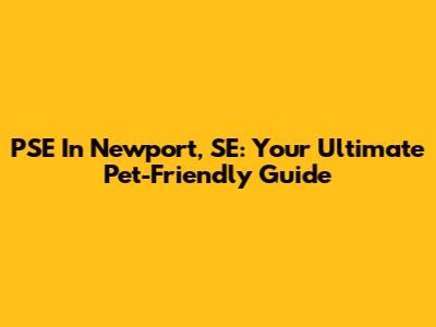 PSE In Newport, SE: Your Ultimate Pet-Friendly Guide