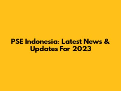 PSE Indonesia: Latest News & Updates For 2023