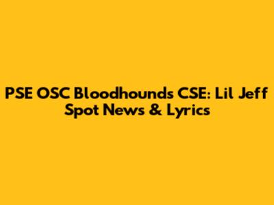 PSE OSC Bloodhounds CSE: Lil Jeff Spot News & Lyrics