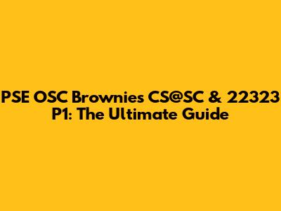 PSE OSC Brownies CS@SC & 22323 P1: The Ultimate Guide