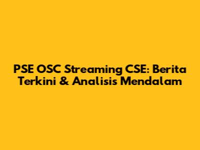 PSE OSC Streaming CSE: Berita Terkini & Analisis Mendalam