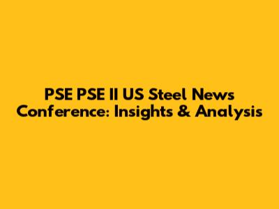 PSE PSE II US Steel News Conference: Insights & Analysis
