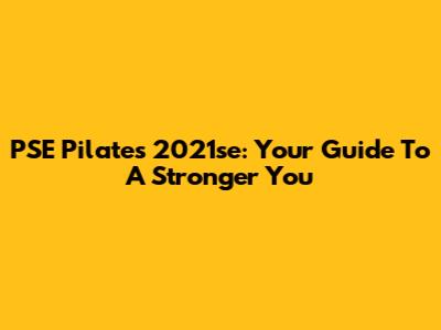 PSE Pilates 2021se: Your Guide To A Stronger You