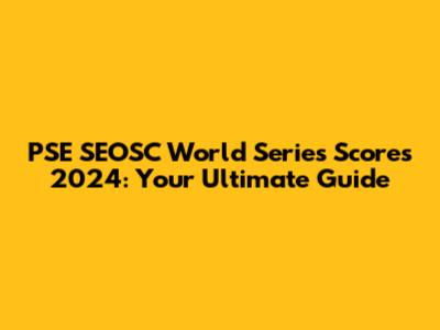 PSE SEOSC World Series Scores 2024: Your Ultimate Guide