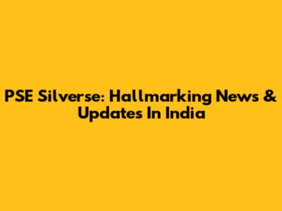 PSE Silverse: Hallmarking News & Updates In India