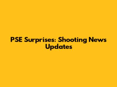 PSE Surprises: Shooting News Updates