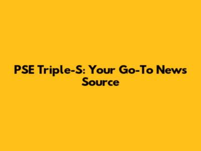 PSE Triple-S: Your Go-To News Source