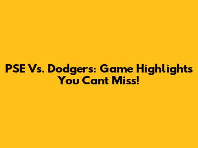 PSE Vs. Dodgers: Game Highlights You Can't Miss!
