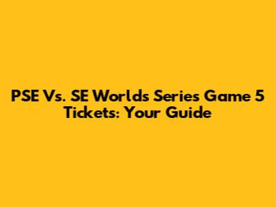 PSE Vs. SE Worlds Series Game 5 Tickets: Your Guide