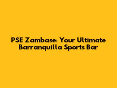 PSE Zambase: Your Ultimate Barranquilla Sports Bar