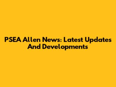 PSEA Allen News: Latest Updates And Developments