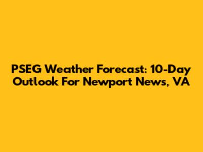 PSEG Weather Forecast: 10-Day Outlook For Newport News, VA