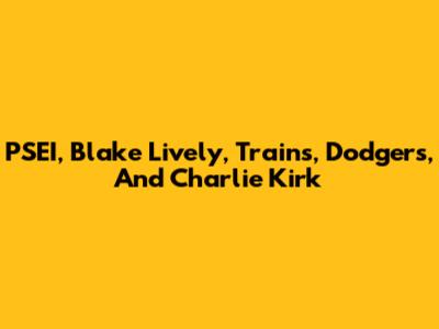 PSEI, Blake Lively, Trains, Dodgers, And Charlie Kirk