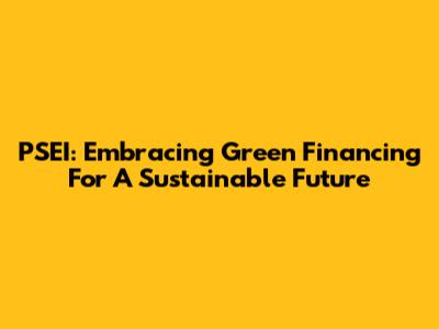 PSEI: Embracing Green Financing For A Sustainable Future