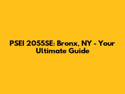 PSEI 2055SE: Bronx, NY - Your Ultimate Guide