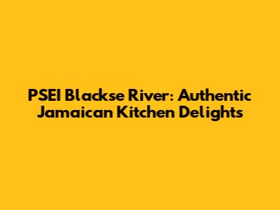 PSEI Blackse River: Authentic Jamaican Kitchen Delights