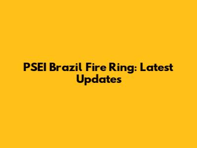 PSEI Brazil Fire Ring: Latest Updates