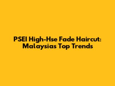 PSEI High-Hse Fade Haircut: Malaysia's Top Trends