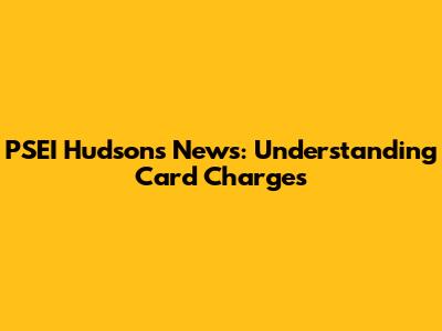PSEI Hudson's News: Understanding Card Charges