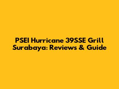 PSEI Hurricane 39SSE Grill Surabaya: Reviews & Guide