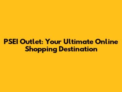PSEI Outlet: Your Ultimate Online Shopping Destination