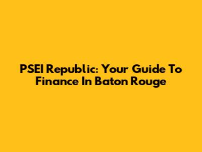 PSEI Republic: Your Guide To Finance In Baton Rouge