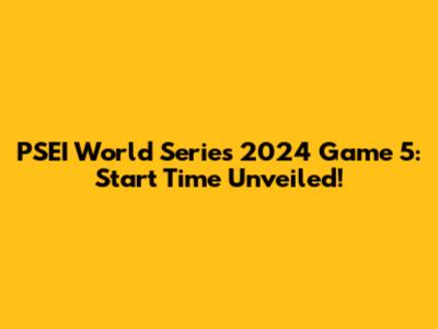 PSEI World Series 2024 Game 5: Start Time Unveiled!