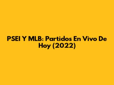 PSEI Y MLB: Partidos En Vivo De Hoy (2022)
