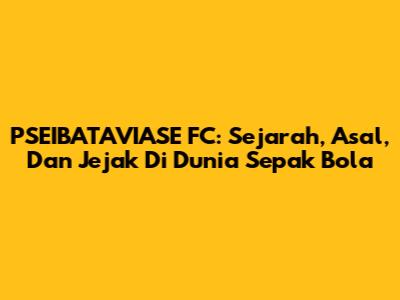 PSEIBATAVIASE FC: Sejarah, Asal, Dan Jejak Di Dunia Sepak Bola