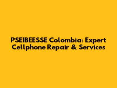PSEIBEESSE Colombia: Expert Cellphone Repair & Services