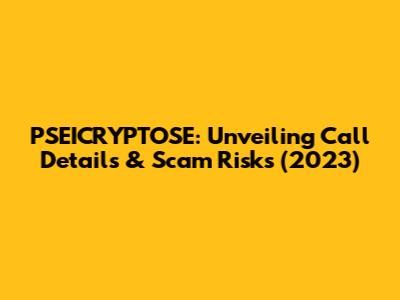 PSEICRYPTOSE: Unveiling Call Details & Scam Risks (2023)