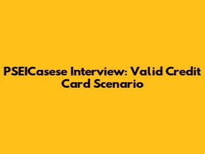 PSEICasese Interview: Valid Credit Card Scenario